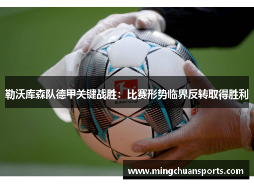 勒沃库森队德甲关键战胜:比赛形势临界反转取得胜利